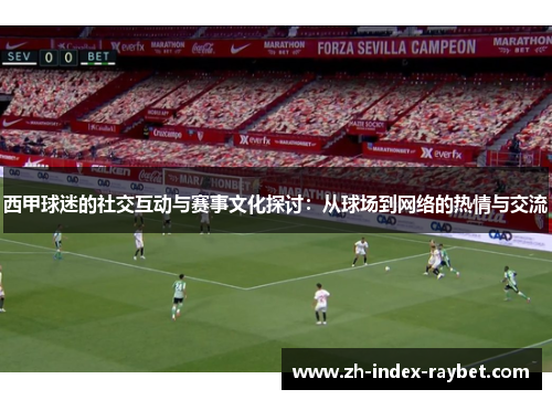 西甲球迷的社交互动与赛事文化探讨：从球场到网络的热情与交流