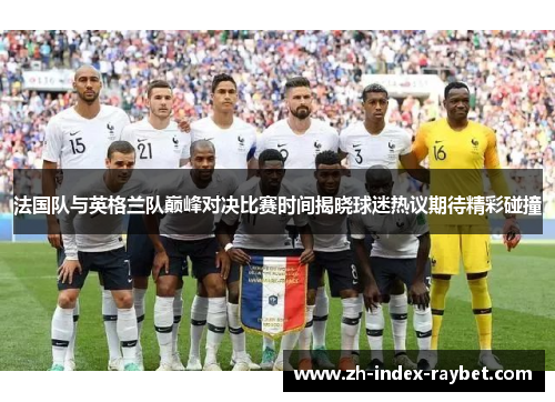 法国队与英格兰队巅峰对决比赛时间揭晓球迷热议期待精彩碰撞