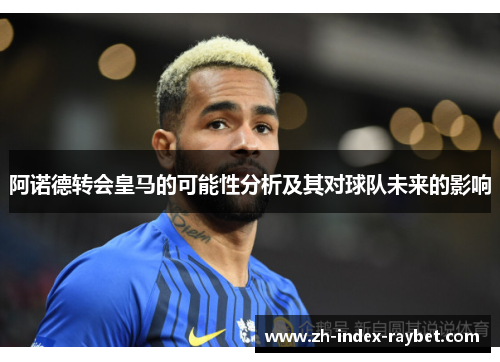 阿诺德转会皇马的可能性分析及其对球队未来的影响