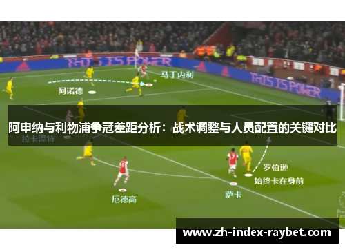 阿申纳与利物浦争冠差距分析：战术调整与人员配置的关键对比