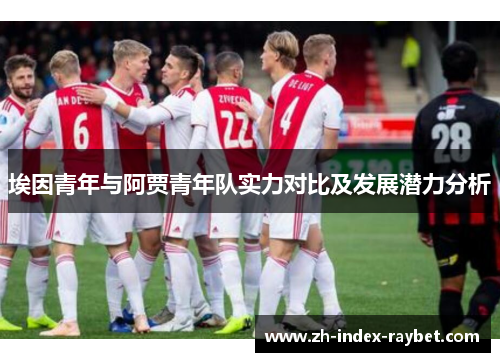 埃因青年与阿贾青年队实力对比及发展潜力分析