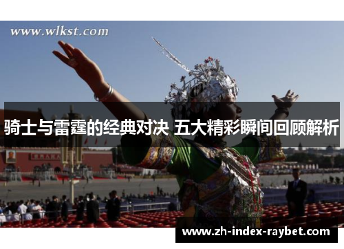 骑士与雷霆的经典对决 五大精彩瞬间回顾解析 骑士与雷霆的经典对决 五大精彩瞬间回顾解析