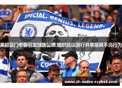 英超豪门老板引发球迷公愤 组织抗议游行并举报其不当行为 英超豪门老板引发球迷公愤 组织抗议游行并举报其不当行为