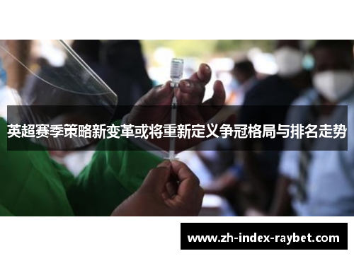 英超赛季策略新变革或将重新定义争冠格局与排名走势