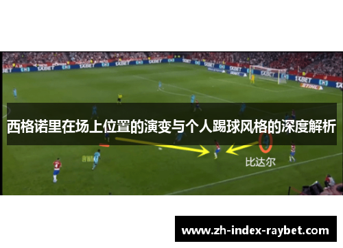 西格诺里在场上位置的演变与个人踢球风格的深度解析