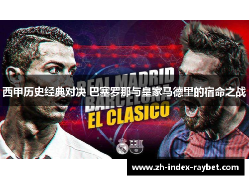 西甲历史经典对决 巴塞罗那与皇家马德里的宿命之战
