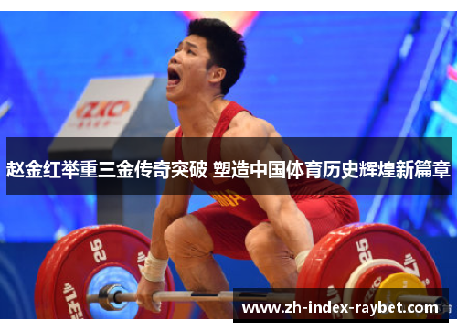 赵金红举重三金传奇突破 塑造中国体育历史辉煌新篇章 赵金红举重三金传奇突破 塑造中国体育历史辉煌新篇章