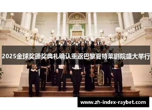 2025金球奖颁奖典礼确认重返巴黎夏特莱剧院盛大举行 2025金球奖颁奖典礼确认重返巴黎夏特莱剧院盛大举行