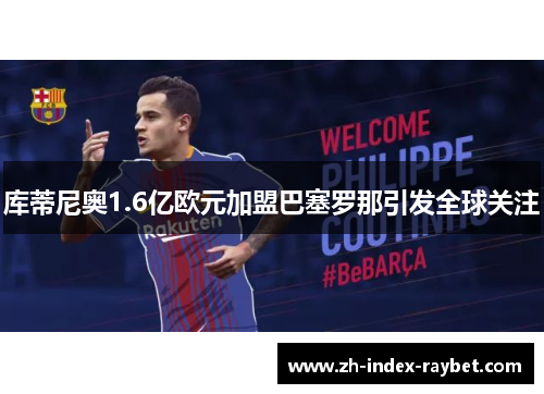 库蒂尼奥1.6亿欧元加盟巴塞罗那引发全球关注