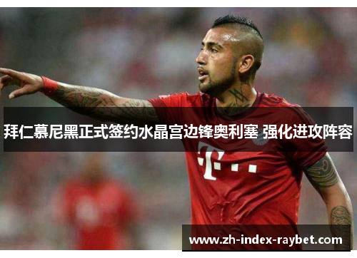 拜仁慕尼黑正式签约水晶宫边锋奥利塞 强化进攻阵容