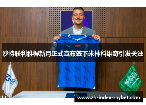 沙特联利雅得新月正式宣布签下米林科维奇引发关注