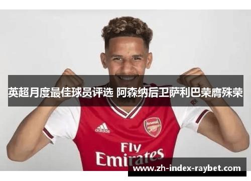 英超月度最佳球员评选 阿森纳后卫萨利巴荣膺殊荣