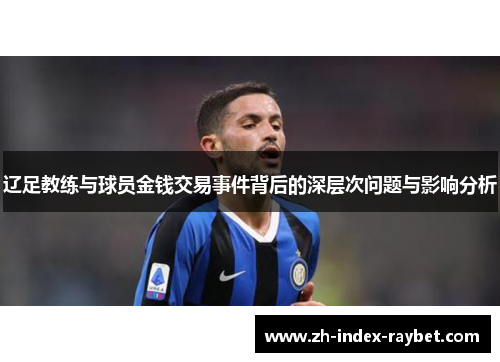 辽足教练与球员金钱交易事件背后的深层次问题与影响分析