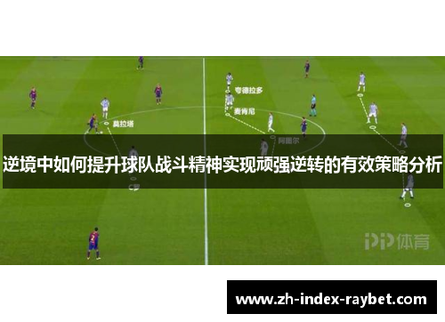 逆境中如何提升球队战斗精神实现顽强逆转的有效策略分析
