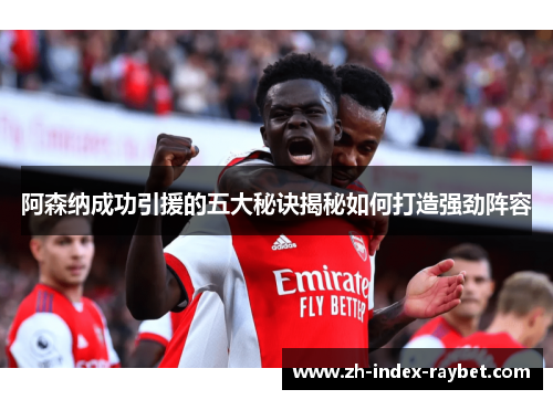 阿森纳成功引援的五大秘诀揭秘如何打造强劲阵容 阿森纳成功引援的五大秘诀揭秘如何打造强劲阵容