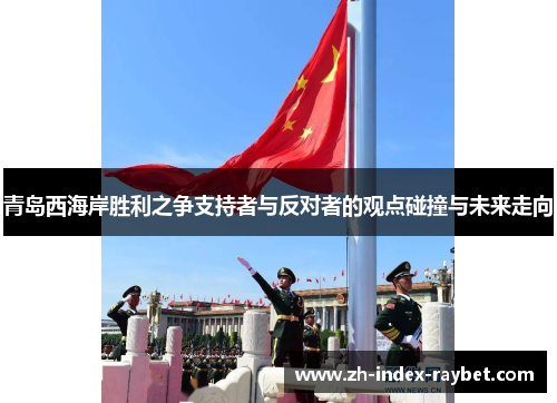 青岛西海岸胜利之争支持者与反对者的观点碰撞与未来走向 青岛西海岸胜利之争支持者与反对者的观点碰撞与未来走向