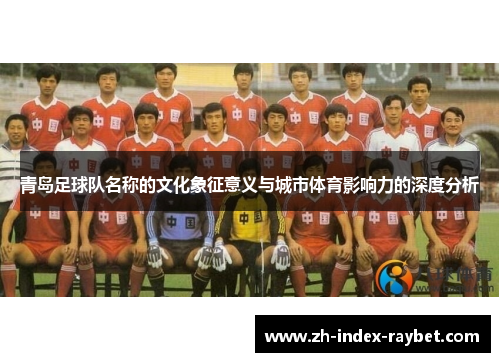 青岛足球队名称的文化象征意义与城市体育影响力的深度分析