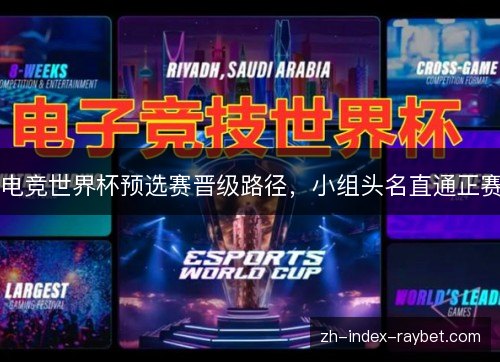 电竞世界杯预选赛晋级路径,小组头名直通正赛 电竞世界杯预选赛晋级路径,小组头名直通正赛
